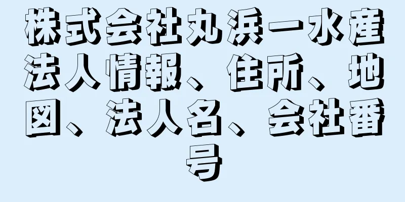 株式会社丸浜一水産法人情報、住所、地図、法人名、会社番号