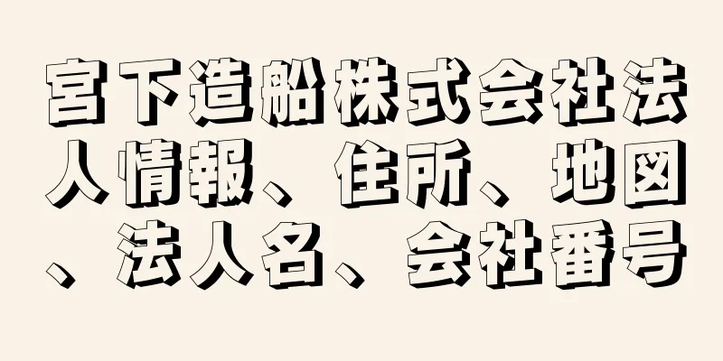 宮下造船株式会社法人情報、住所、地図、法人名、会社番号