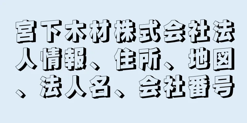 宮下木材株式会社法人情報、住所、地図、法人名、会社番号