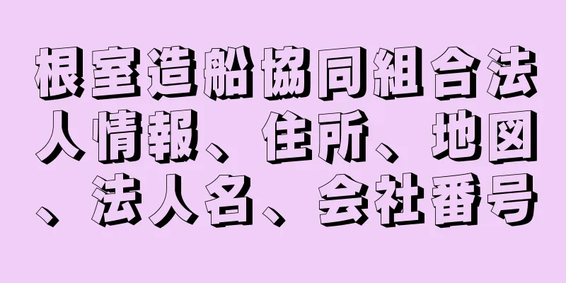 根室造船協同組合法人情報、住所、地図、法人名、会社番号