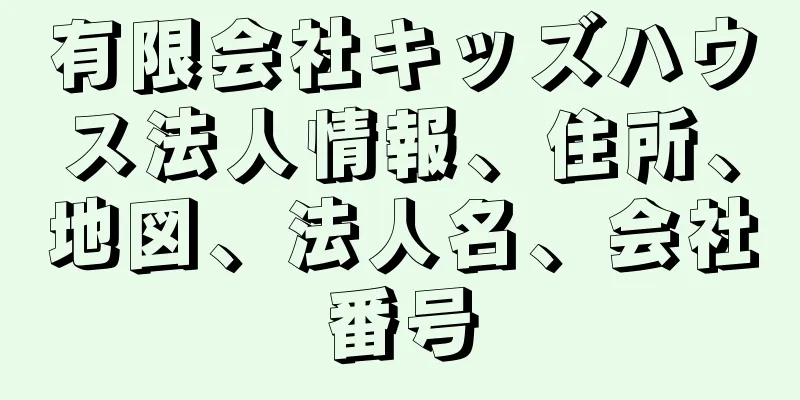 有限会社キッズハウス法人情報、住所、地図、法人名、会社番号