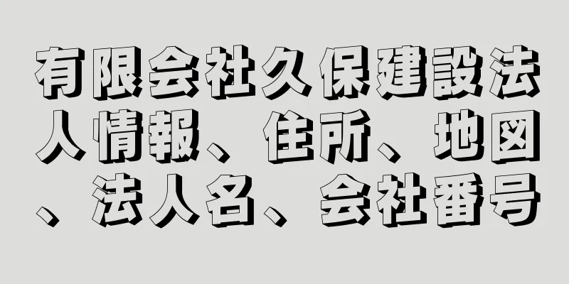 有限会社久保建設法人情報、住所、地図、法人名、会社番号