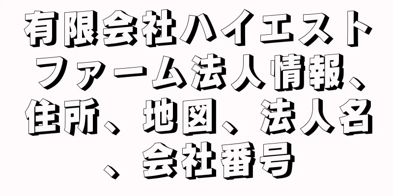 有限会社ハイエストファーム法人情報、住所、地図、法人名、会社番号