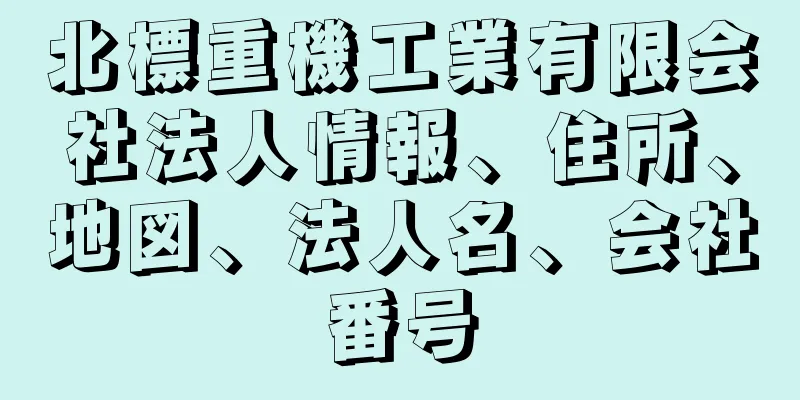 北標重機工業有限会社法人情報、住所、地図、法人名、会社番号