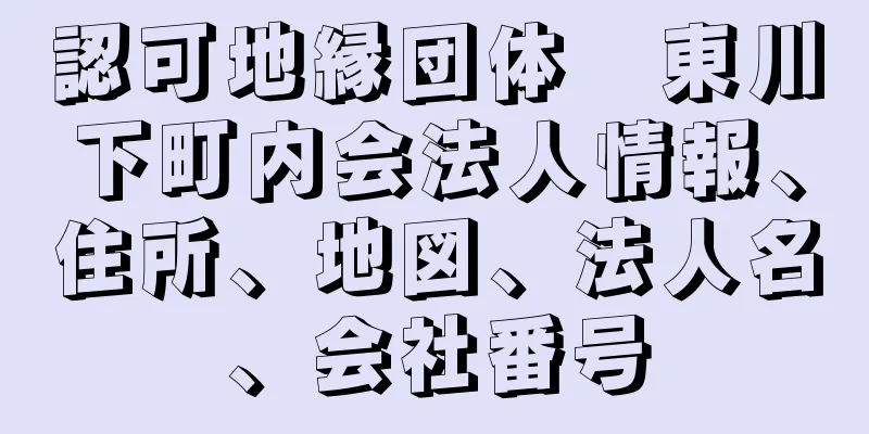 認可地縁団体　東川下町内会法人情報、住所、地図、法人名、会社番号