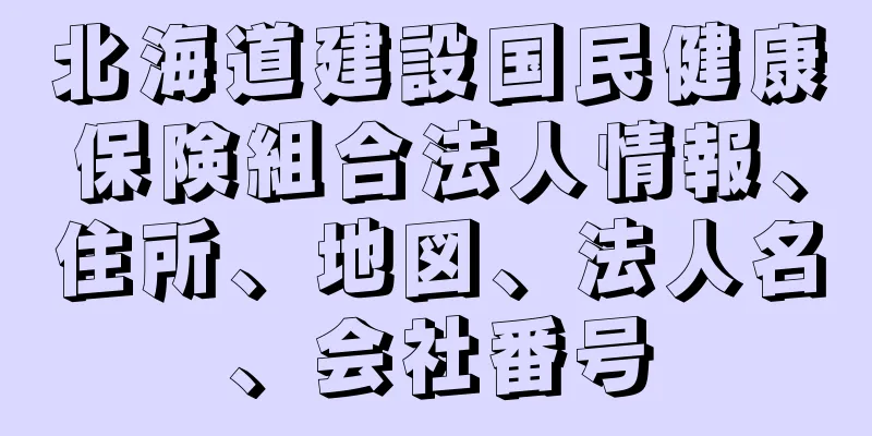 北海道建設国民健康保険組合法人情報、住所、地図、法人名、会社番号