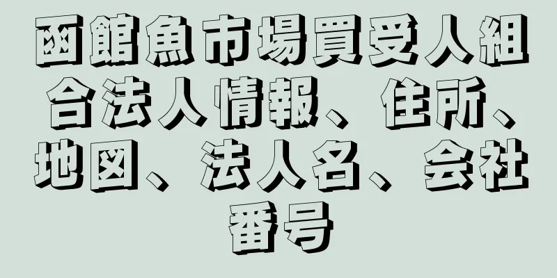 函館魚市場買受人組合法人情報、住所、地図、法人名、会社番号