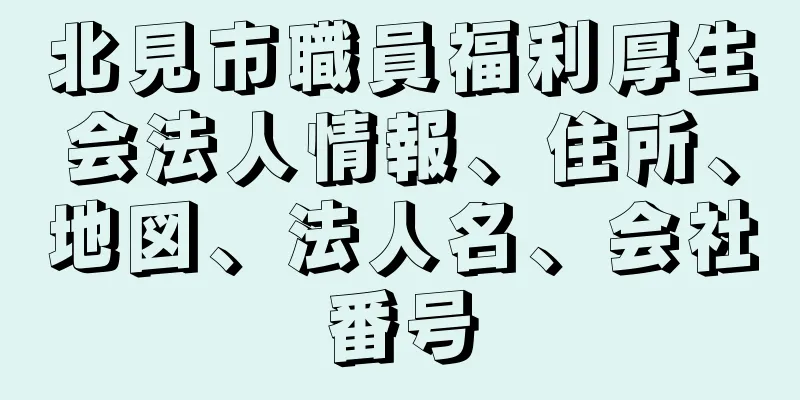 北見市職員福利厚生会法人情報、住所、地図、法人名、会社番号