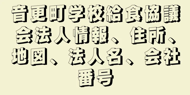 音更町学校給食協議会法人情報、住所、地図、法人名、会社番号