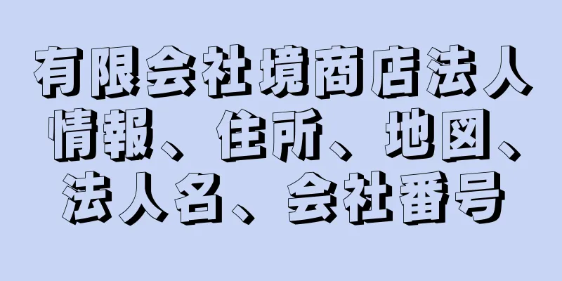 有限会社境商店法人情報、住所、地図、法人名、会社番号