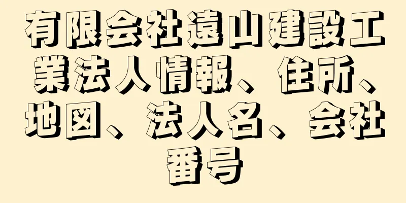 有限会社遠山建設工業法人情報、住所、地図、法人名、会社番号