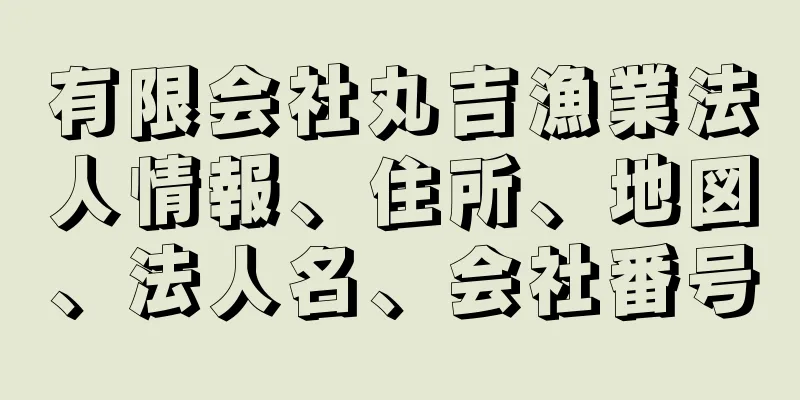 有限会社丸吉漁業法人情報、住所、地図、法人名、会社番号