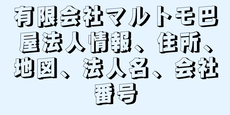 有限会社マルトモ巴屋法人情報、住所、地図、法人名、会社番号