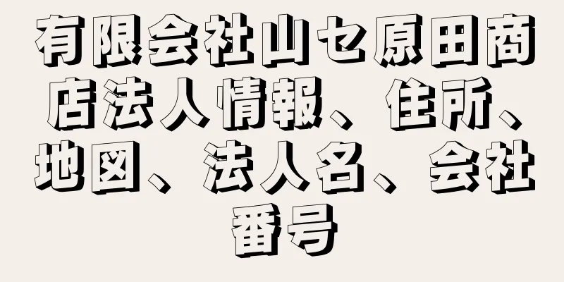 有限会社山セ原田商店法人情報、住所、地図、法人名、会社番号