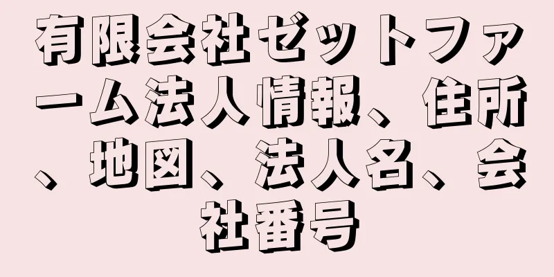 有限会社ゼットファーム法人情報、住所、地図、法人名、会社番号