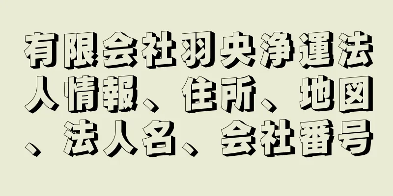 有限会社羽央浄運法人情報、住所、地図、法人名、会社番号