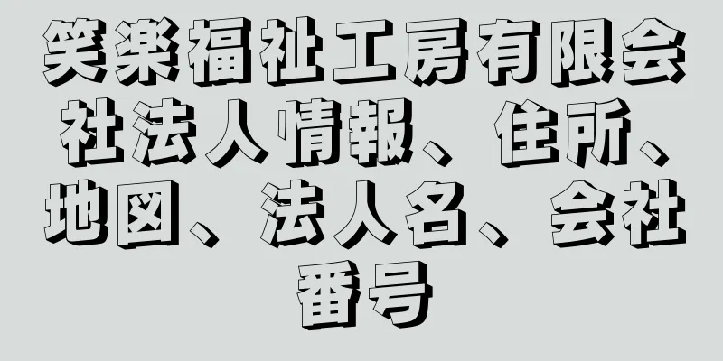 笑楽福祉工房有限会社法人情報、住所、地図、法人名、会社番号