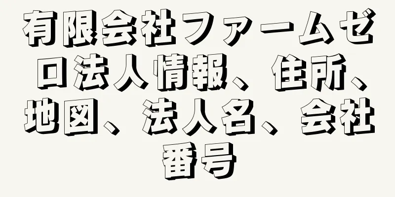 有限会社ファームゼロ法人情報、住所、地図、法人名、会社番号