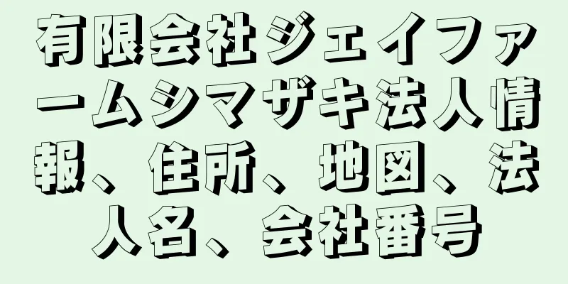 有限会社ジェイファームシマザキ法人情報、住所、地図、法人名、会社番号