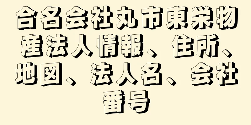 合名会社丸市東栄物産法人情報、住所、地図、法人名、会社番号