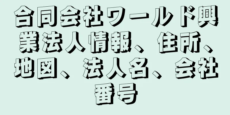 合同会社ワールド興業法人情報、住所、地図、法人名、会社番号