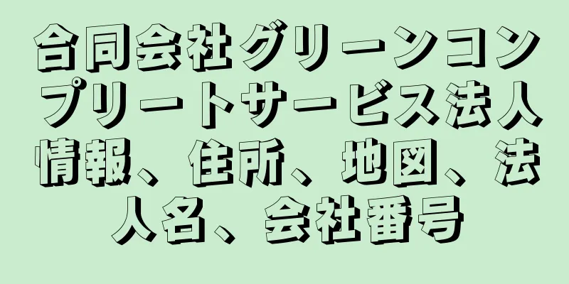 合同会社グリーンコンプリートサービス法人情報、住所、地図、法人名、会社番号