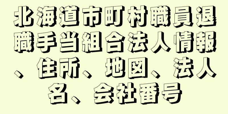 北海道市町村職員退職手当組合法人情報、住所、地図、法人名、会社番号