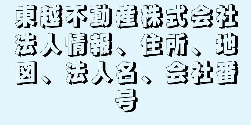 東越不動産株式会社法人情報、住所、地図、法人名、会社番号