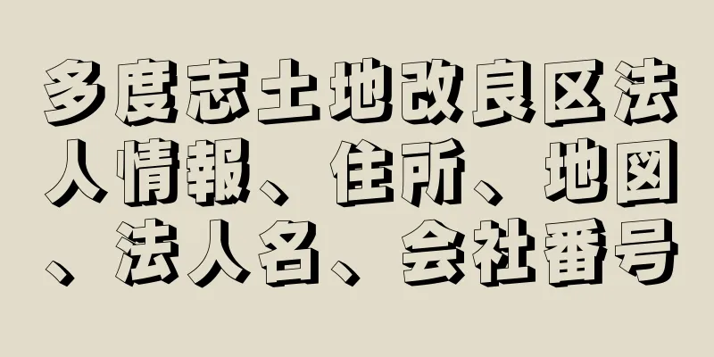 多度志土地改良区法人情報、住所、地図、法人名、会社番号