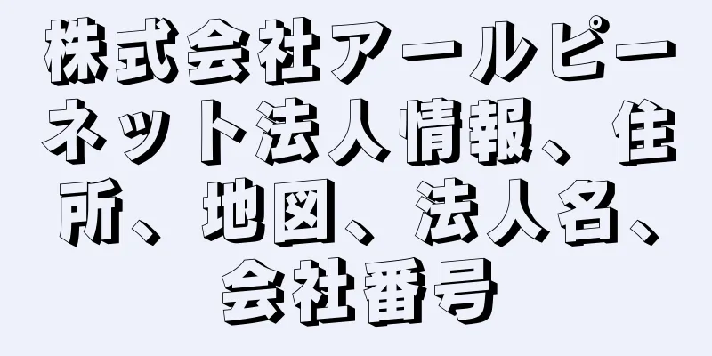 株式会社アールピーネット法人情報、住所、地図、法人名、会社番号