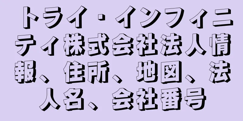 トライ・インフィニティ株式会社法人情報、住所、地図、法人名、会社番号
