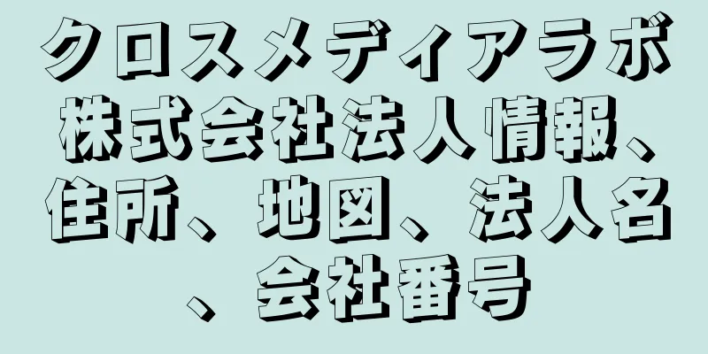 クロスメディアラボ株式会社法人情報、住所、地図、法人名、会社番号