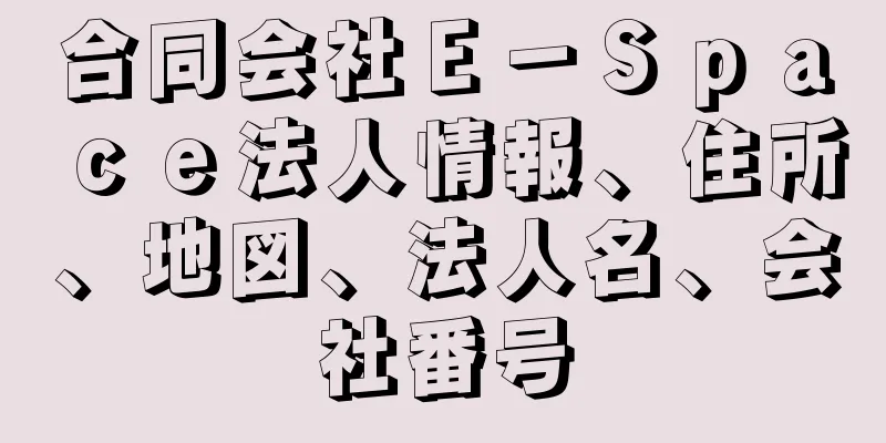 合同会社Ｅ－Ｓｐａｃｅ法人情報、住所、地図、法人名、会社番号