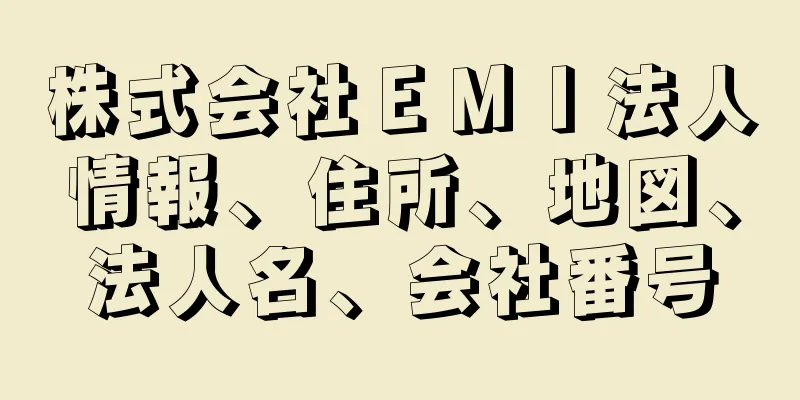 株式会社ＥＭＩ法人情報、住所、地図、法人名、会社番号