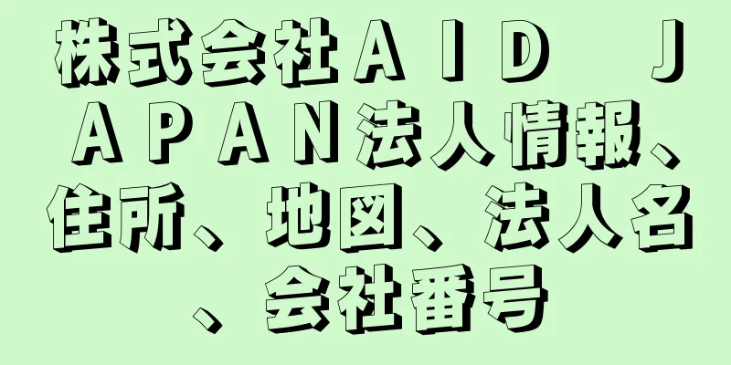 株式会社ＡＩＤ　ＪＡＰＡＮ法人情報、住所、地図、法人名、会社番号