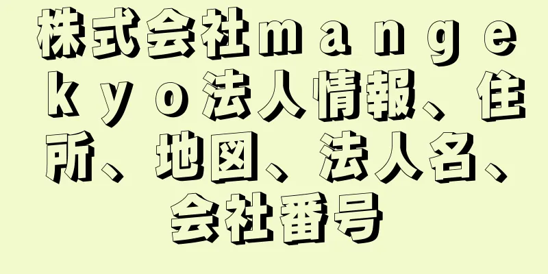 株式会社ｍａｎｇｅｋｙｏ法人情報、住所、地図、法人名、会社番号