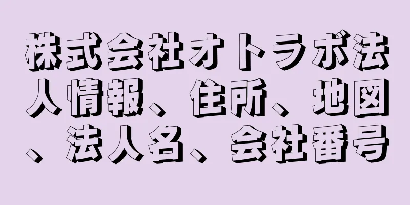 株式会社オトラボ法人情報、住所、地図、法人名、会社番号