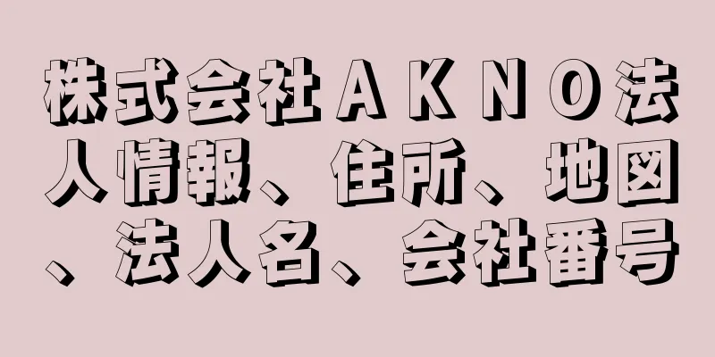 株式会社ＡＫＮＯ法人情報、住所、地図、法人名、会社番号