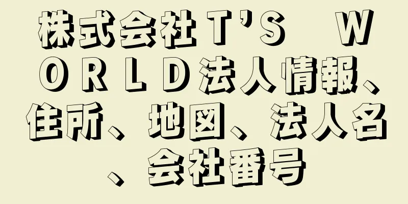 株式会社Ｔ’Ｓ　ＷＯＲＬＤ法人情報、住所、地図、法人名、会社番号