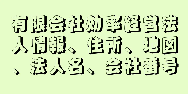 有限会社効率経営法人情報、住所、地図、法人名、会社番号