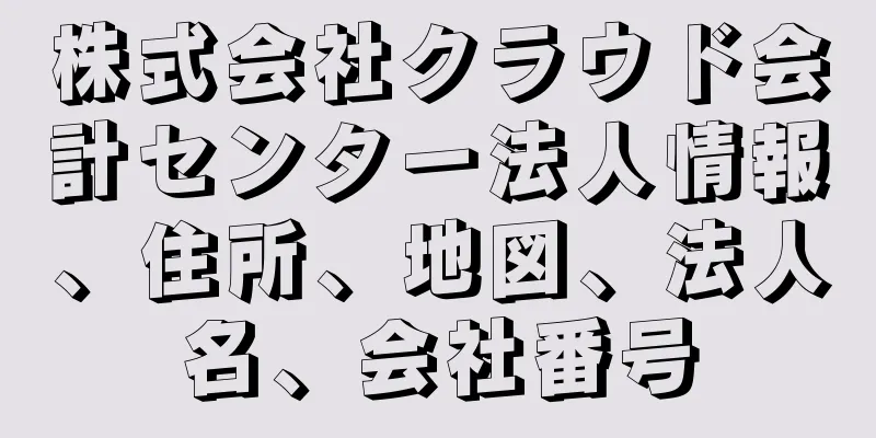株式会社クラウド会計センター法人情報、住所、地図、法人名、会社番号