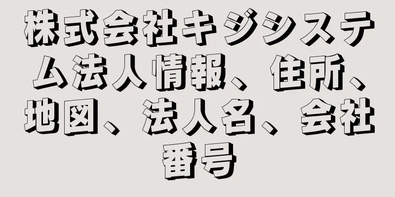 株式会社キジシステム法人情報、住所、地図、法人名、会社番号