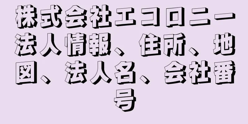 株式会社エコロニー法人情報、住所、地図、法人名、会社番号