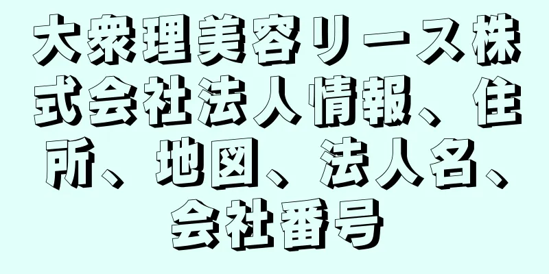 大衆理美容リース株式会社法人情報、住所、地図、法人名、会社番号