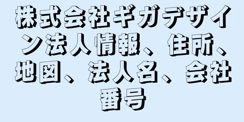 株式会社ギガデザイン法人情報、住所、地図、法人名、会社番号