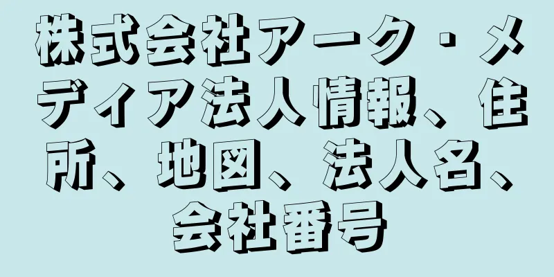 株式会社アーク・メディア法人情報、住所、地図、法人名、会社番号