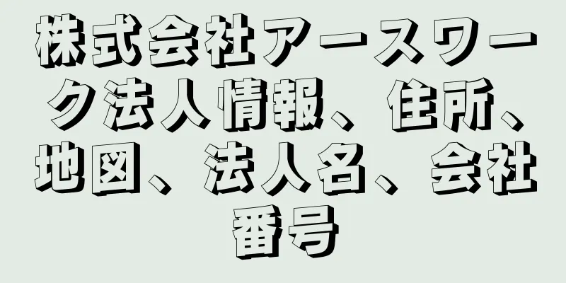 株式会社アースワーク法人情報、住所、地図、法人名、会社番号