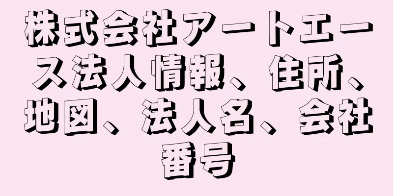 株式会社アートエース法人情報、住所、地図、法人名、会社番号