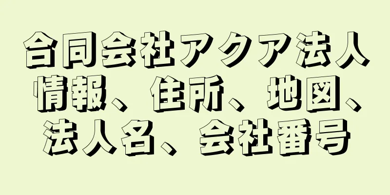 合同会社アクア法人情報、住所、地図、法人名、会社番号