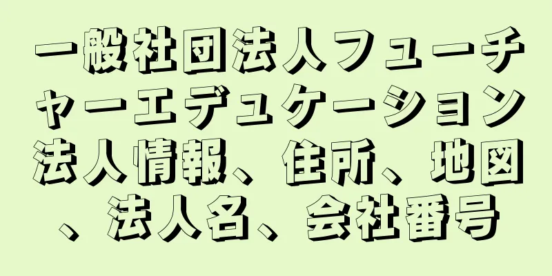 一般社団法人フューチャーエデュケーション法人情報、住所、地図、法人名、会社番号